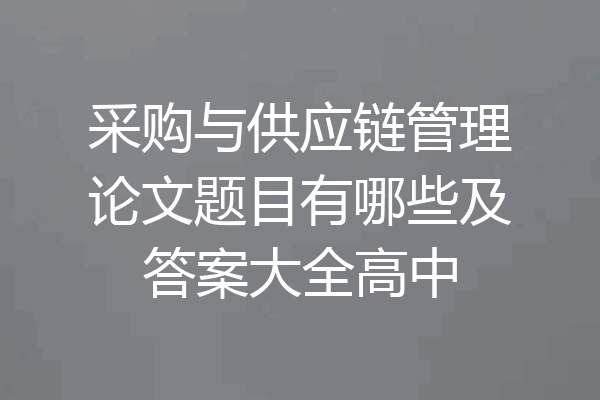 采购与供应链管理论文题目有哪些及答案大全高中