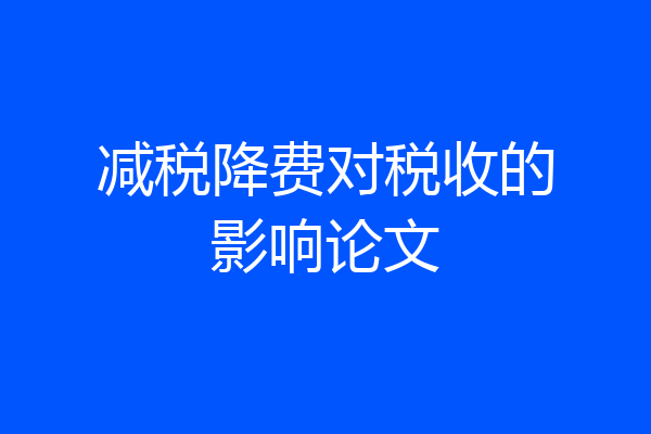 减税降费对税收的影响论文