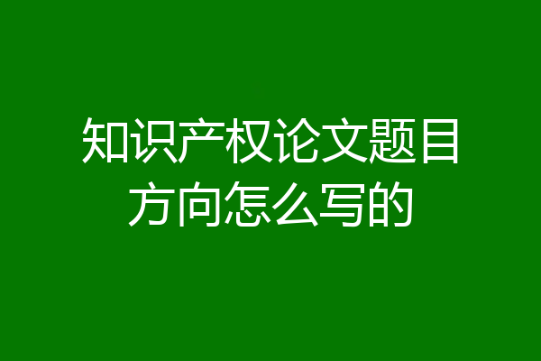 知识产权论文题目方向怎么写的