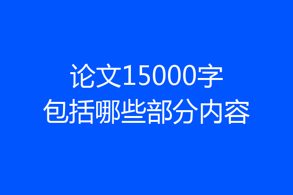 论文15000字包括哪些部分内容
