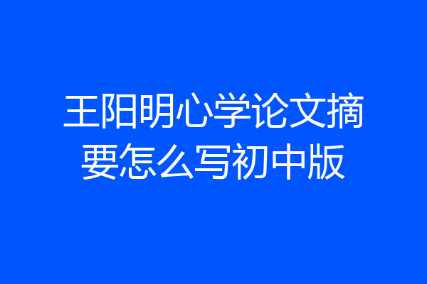 王阳明心学论文摘要怎么写初中版