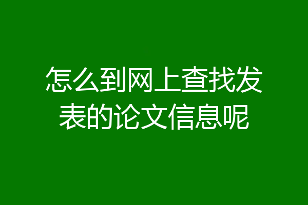 怎么到网上查找发表的论文信息呢