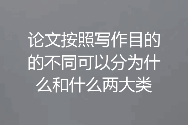 论文按照写作目的的不同可以分为什么和什么两大类