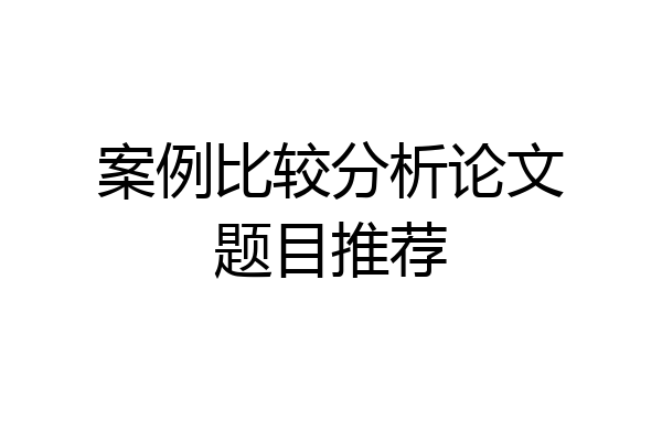 案例比较分析论文题目推荐