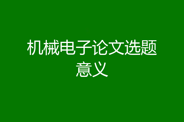 机械电子论文选题意义