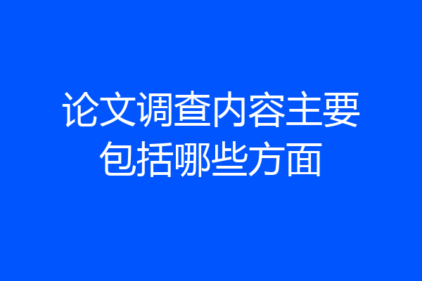 论文调查内容主要包括哪些方面