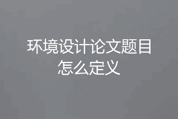 环境设计论文题目怎么定义