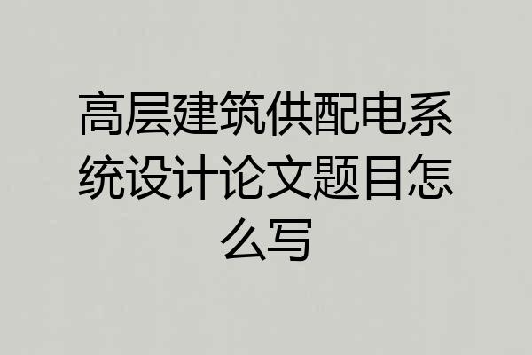 高层建筑供配电系统设计论文题目怎么写
