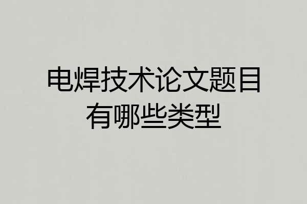 电焊技术论文题目有哪些类型