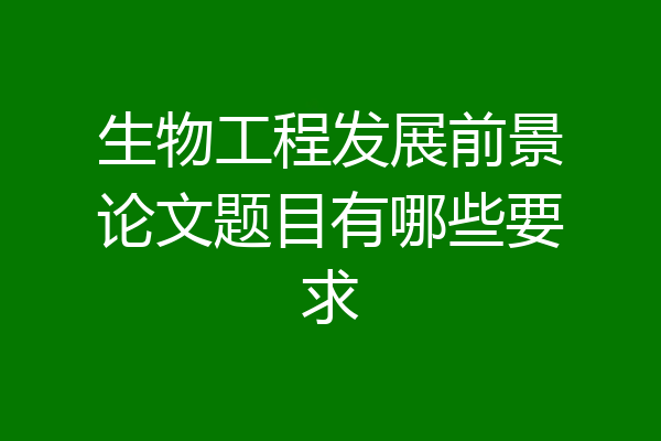 生物工程发展前景论文题目有哪些要求