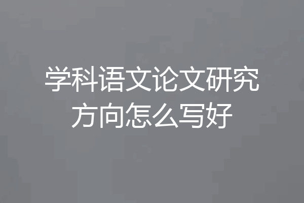 学科语文论文研究方向怎么写好