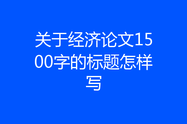 关于经济论文1500字的标题怎样写