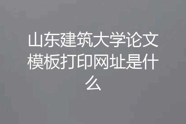 山东建筑大学论文模板打印网址是什么