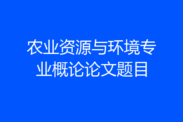 农业资源与环境专业概论论文题目