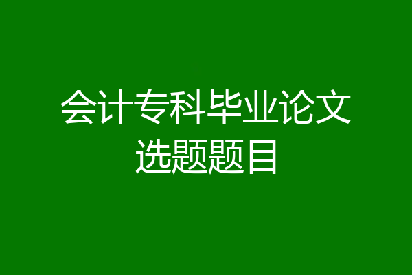 会计专科毕业论文选题题目