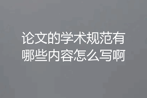 论文的学术规范有哪些内容怎么写啊