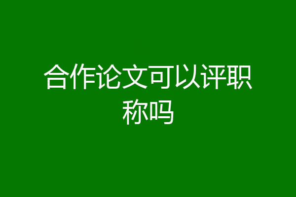 合作论文可以评职称吗
