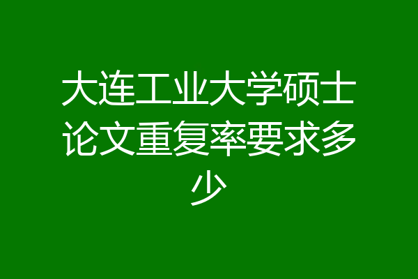 大连工业大学硕士论文重复率要求多少