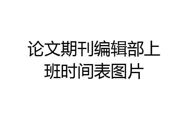 论文期刊编辑部上班时间表图片
