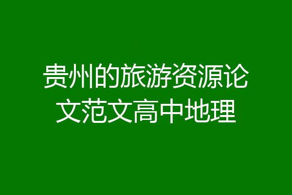 贵州的旅游资源论文范文高中地理
