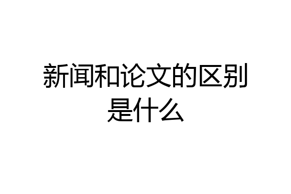 新闻和论文的区别是什么