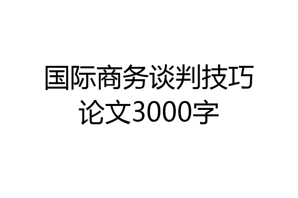 国际商务谈判技巧论文3000字