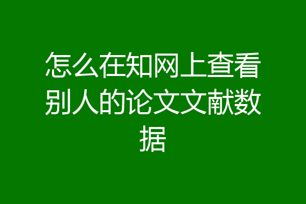 怎么在知网上查看别人的论文文献数据