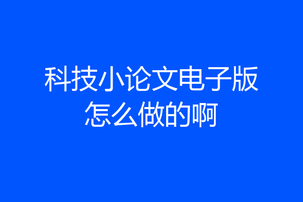 科技小论文电子版怎么做的啊