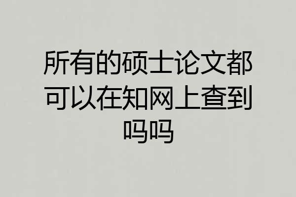 所有的硕士论文都可以在知网上查到吗吗