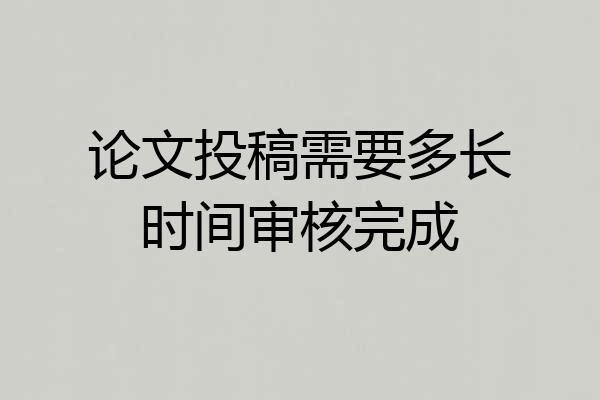 论文投稿需要多长时间审核完成
