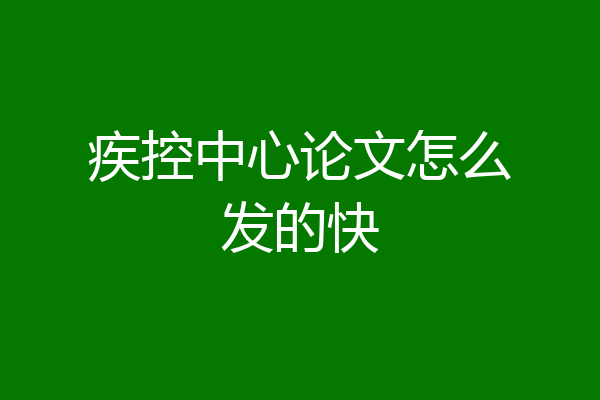 疾控中心论文怎么发的快