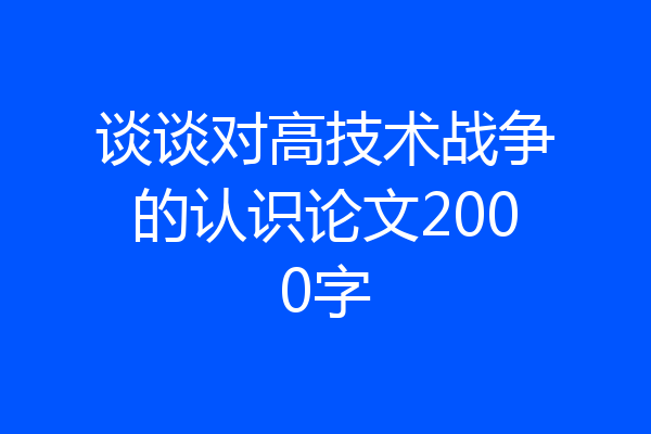 谈谈对高技术战争的认识论文2000字