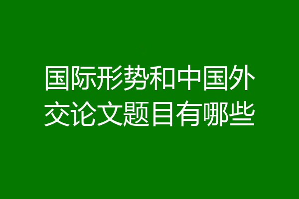 国际形势和中国外交论文题目有哪些