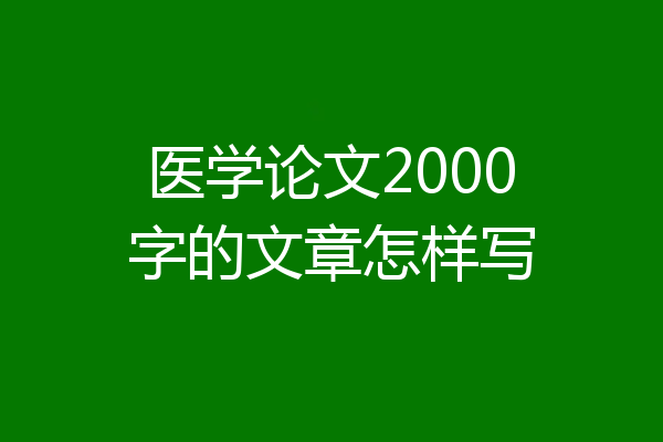 医学论文2000字的文章怎样写