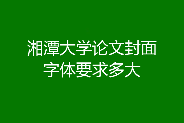 湘潭大学论文封面字体要求多大