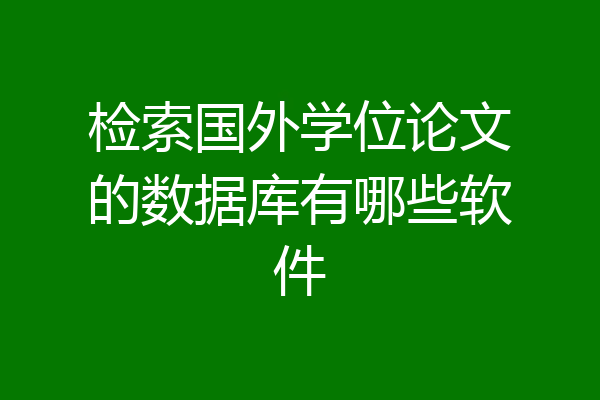 检索国外学位论文的数据库有哪些软件