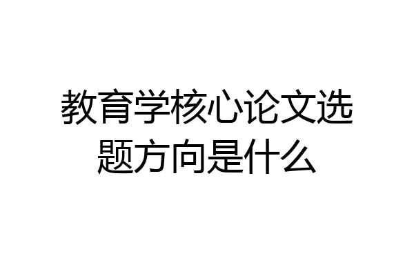 教育学核心论文选题方向是什么