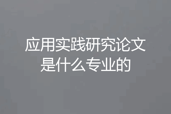 应用实践研究论文是什么专业的