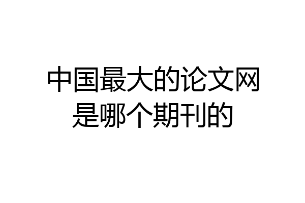 中国最大的论文网是哪个期刊的
