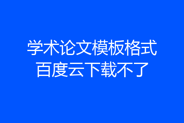 学术论文模板格式百度云下载不了