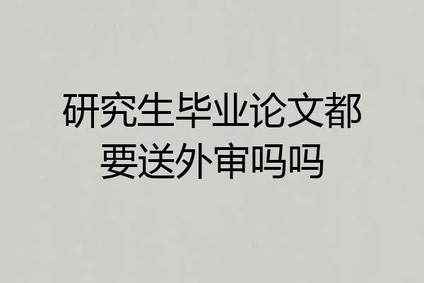 研究生毕业论文都要送外审吗吗