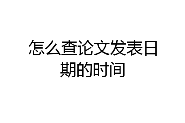 怎么查论文发表日期的时间