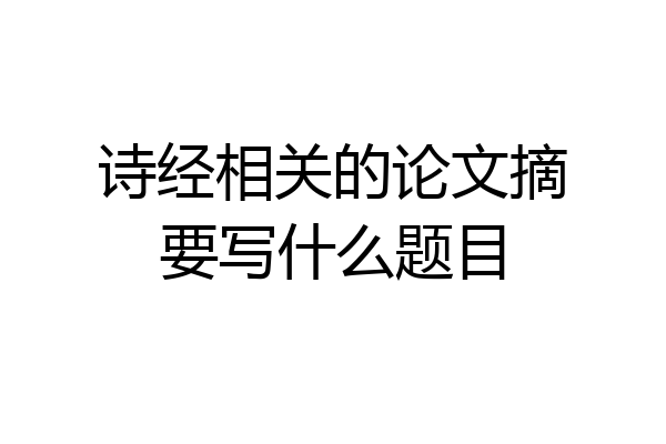 诗经相关的论文摘要写什么题目