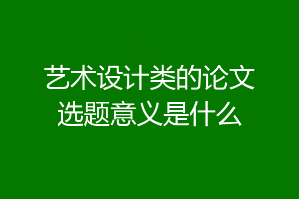 艺术设计类的论文选题意义是什么