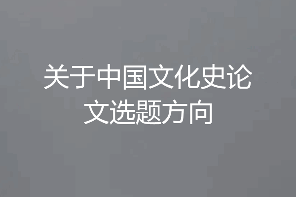 关于中国文化史论文选题方向
