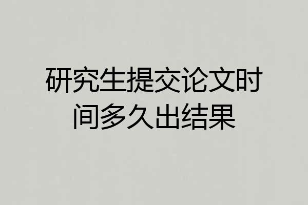 研究生提交论文时间多久出结果
