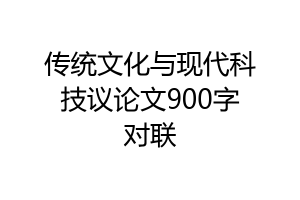 传统文化与现代科技议论文900字对联
