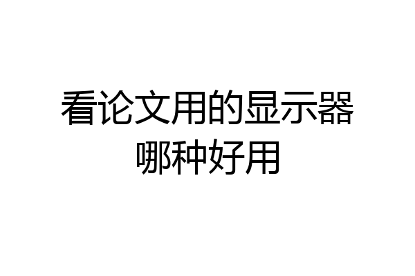 看论文用的显示器哪种好用