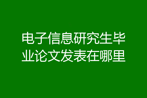 电子信息研究生毕业论文发表在哪里