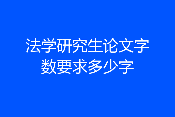 法学研究生论文字数要求多少字